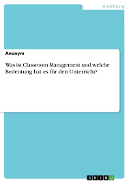 Classroom management is a skill teachers employ in order to create a classroom experience which is effective in helping students learn skills and content and (hopefully) make them into lifelong learners. Was Ist Classroom Management Und Welche Bedeutung Hat Es Fur Grin