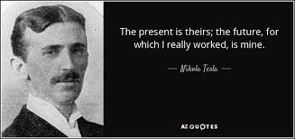Nikola Tesla Quote The Present Is Theirs The Future For Which I Really