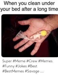 You all daily see the word meme in your searches around the internet. When You Clean Under Your Bed After A Long Time Super Meme Crew Memes Funny Jokes Best Bestmemes Savage Funny Meme On Me Me