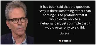 Jim Holt quote: It has been said that the question, 'Why is there...