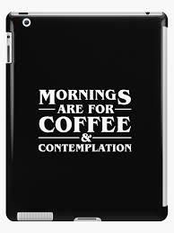 Mornings Are For Coffee Contemplation Stranger Things Ipad Tablet Case The Upside Down The Best Hopper Quote Out Ther Tablet Case Contemplation Case