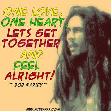 One Love One Heart Let S Get Together And Feel Alright Bob Marley Bob Marley Quotes Lyrics To Live By Bob Marley