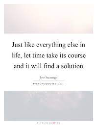 Just Like Everything Else In Life Let Time Take Its Course And Picture Quotes