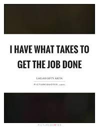 I Have What Takes To Get The Job Done Picture Quotes