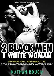 2 Black Men 1 White Woman Gang Menage Adult Stories Interracial Sex Cuckold  Husband Watching Hotwife Ganged & Backdoor Taken MFM BBC eBook by Nathan  Rough - EPUB Book | Rakuten Kobo United States