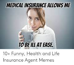 Common duties listed on a typical resume sample are detecting potential clients, promoting insurance options, developing protection plans. Medical Insurance Allows Me To Be Ill At Ease 10 Funny Health And Life Insurance Agent Memes Funny Meme On Me Me