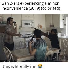 Check spelling or type a new query. Gen Z Ers Experiencing A Minor Inconvenience 2019 Colorized This Is Literally Me Inconvenience Meme On Me Me