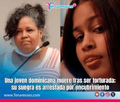 Una joven dominicana muere tras ser torturada; su suegra es arrestada por  encubrimiento. La madre de un hombre que presuntamente torturó y mató a su  novia dominicana de 21 años —dejándola morir