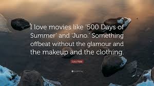 In the film, 500 days of summer, viewers follow the unfolding love story between tom hansen and summer finn. Lucy Hale Quote I Love Movies Like 500 Days Of Summer And Juno Something Offbeat Without The Glamour And The Makeup And The Clothin