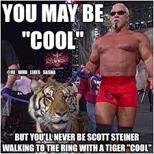 You May Be Cool But You Ll Never Be Scott Steiner Walking To The Ring With A Tiger Cool Quotesbae