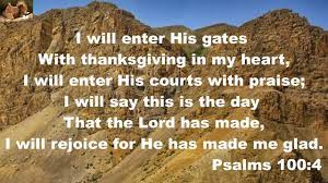 Enter his courts with thanksgiving lyrics. I Will Enter His Gates With Thanksgiving In My Heart Youtube