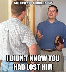 Sir Have You Found Jesus I Didn T Know You Had Lost Him Jehovahs Witness Quickmeme