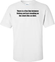 There Is A Fine Line Between Fishing And Just Standing On The Shore Like An Idiot Shirt