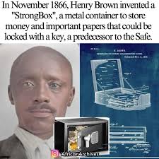 blackhistory In 1866, Henry Brown invented a "StrongBox", a metal container  to store money and important papers that could be locked with a key, a  predecessor to the Safe. Henry Brown was