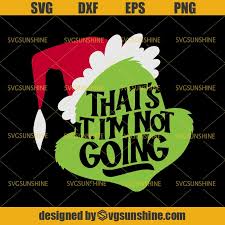 Download Grinch Svg That S It I M Not Going Svg The Grinch Christmas Svg Svgsunshine