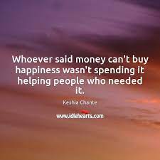 We have all heard versions of this quote, my wife for one often says whoever said money can't buy happiness. Whoever Said Money Can T Buy Happiness Wasn T Spending It Helping People Who Needed It Idlehearts