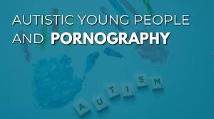 Autistic Young People and Pornography