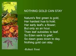 Nature's first green is gold, her hardest hue to hold. Nothing Gold Can Stay By Robert Frost Ppt Video Online Download