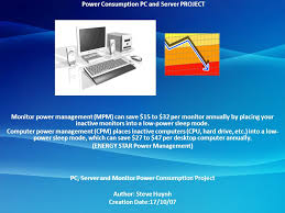 R utilization of energy star features on energy star qualified electronics, in order to save electricity. Power Consumption Pc And Server Project Monitor Power Management Mpm Can Save 15 To 32 Per Monitor Annually By Placing Your Inactive Monitors Into Ppt Download