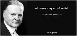 Herbert Hoover quote: All men are equal before fish.