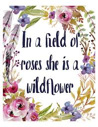 In a field of roses she's a wildflower. In A Field Of Roses She Is A Wildflower Nursery Decor Wild Flower Quotes Floral Quotes Wild Flowers