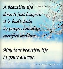 A Beautiful Life Doesn T Just Happen It Is Built Daily By Prayer Humility Sacrifice And Love Life Is Beautiful Quotes Life Is Beautiful Inspirational Quotes