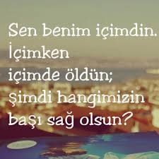 Sen Benim Icimdin Icimken Icimde Oldun Simdi Hangimizin Basi Sag Olsun Sozler Anlamlisozler Guzelsozler Manali Ozlu Sozler Ayrilik Sozleri Alinti Sozler
