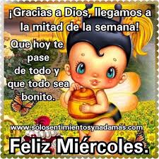 Las mejores frases de buenos días 2020 para descargar gratis y compartir con todas las personas me acosté triste y cansada pero desperté feliz y alegre por que hoy sera ese día tan especial donde si la mitad de los sueños que tuve anoche se hicieran realidad mi felicidad seria tan grande que no. Gracias A Dios Llegamos A La Mitad De La Semana Que Hoy Te Pase De Todo Y Que Todo Sea Felicitaciones De Buenos Dias Feliz Miercoles Frases Feliz Miercoles