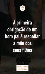 a primeira obrigacao de um bom pai e respeitar a mae dos seus filhos frase para pai bom pai frases inspiracionais