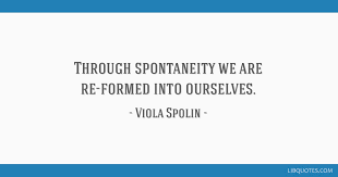 Best 114 quotes in «spontaneity quotes» category. Through Spontaneity We Are Re Formed Into Ourselves