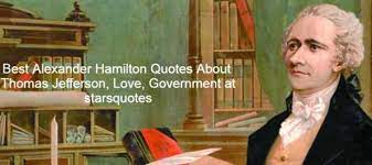 Maybe you would like to learn more about one of these? Alexander Hamilton Quotes About Thomas Jefferson