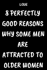 8 Perfectly Good Reasons Why Some Men Are Attracted To Older Women Older Woman Younger Man Relationships Older Women Quotes Dating A Younger Man