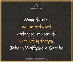 Wenn Du Eine Weise Antwort Verlangst Musst Du Vernunftig Fragen Johann Wolfgang Von Goethe Spruche Wahreworte Zitate Goethe Zitate Wahre Worte Spruche