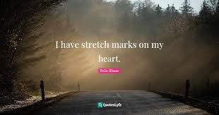 The abrupt change causes the collagen and elastin, which support our skin, to rupture. I Have Stretch Marks On My Heart Quote By Bella Bloom Quoteslyfe