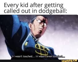 Every Kid After Getting Called Out In Dodgeball L Lvl Wasn T Louched I I Wasn T Even Ouchedm Ifunny Jojo Memes Funny Marvel Memes Funny Memes