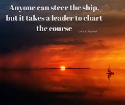 Anyone Can Steer The Ship But It Takes A Leader To Chart