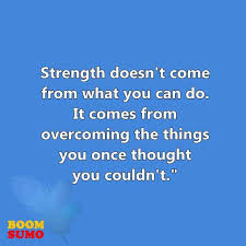 It rather depends on the things that you once thought you couldn't, but you somehow managed to do them all over again. Inspirational Quotes About Strength Doesn T Come From What You Can Do Boom Sumo