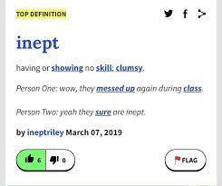1600, not fit or suitable, inapt, also absurd, foolish, from french inepte incapable (14c.) or directly from latin ineptus unsuitable, improper, impertinent related: Top Definition Vf Inept Having Or Showing No Skill Clumsy Person One Wow They Messed Up Again During Class Person Two Yeah They Sure Are Inept By Ineptriley March 07 2019 Ifunny