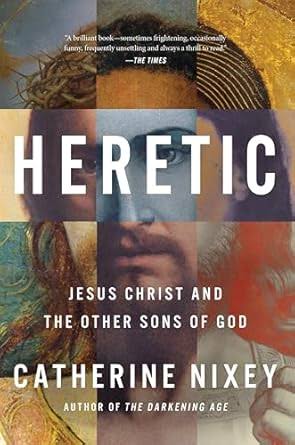 Heretic: Jesus Christ and the Other Sons of God by Catherine Nixey |  Goodreads