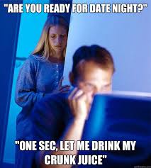 Are You Ready For Date Night One Sec Let Me Drink My Crunk Juice Redditors Wife Quickmeme