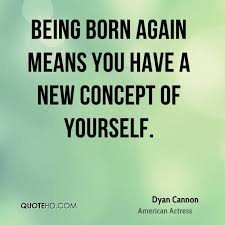 The lord jesus christ said to nicodemus, that which is born of the flesh is flesh, and that which is born of the spirit is spirit (john 3:6). when a child is born into the world, a new life comes into existence. Quotes About Be Born Again 170 Quotes