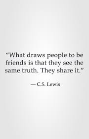 What Draws People To Be Friends Is That They See The Same Truth They Share It C S Lewis Cs Lewis Quotes Quotable Quotes Quotes
