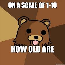 On A Scale Of 1 10 How Old Are You Pedobear Quickmeme