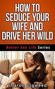 I was sleeping with each of them all night at times and it was really awkward making up all these reasons why i could not. How To Seduce Your Wife And Drive Her Wild Better Sex Life Series Book 5 English Edition Ebook Digweed Sharon Amazon De Kindle Shop