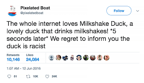 While there's a lot of good people out there, we are all one tweet away from becoming our own milkshake duck. How A Joke Becomes A Meme The Birth Of Milkshake Duck The New York Times