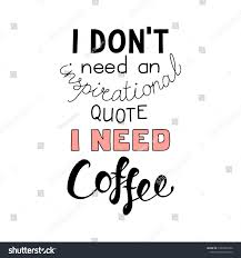 Hand Drawn Lettering Funny Quote I Dont Need An Inspirational Quote I Need Coffee Isolated Objects On White Backgr Hand Drawn Lettering Funny Quotes Lettering
