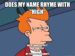 Does My Name Rhyme With High No My Name Is Fry Why Quotes My Eyes Are Too Squinty Futurama Fry Quickmeme