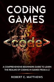 Take whatever preconceived ideas you've formed about coding and throw them out the window. Coding Games A Comprehensive Beginners Guide To Learn The Realms Of Coding In Games From A Z Matthews Robert C Ebook Amazon Com