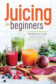 Juicing For Beginners: The Top Guide To Juicing Recipes For Weight Loss