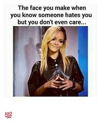 Mar 11, 2021 · if you are not very sure if someone hates you, and you feel ashamed to ask them directly, you can follow these amazing suggestions to confirm the same: The Face You Make When You Know Someone Hates You But You Don T Even Care Meme On Me Me